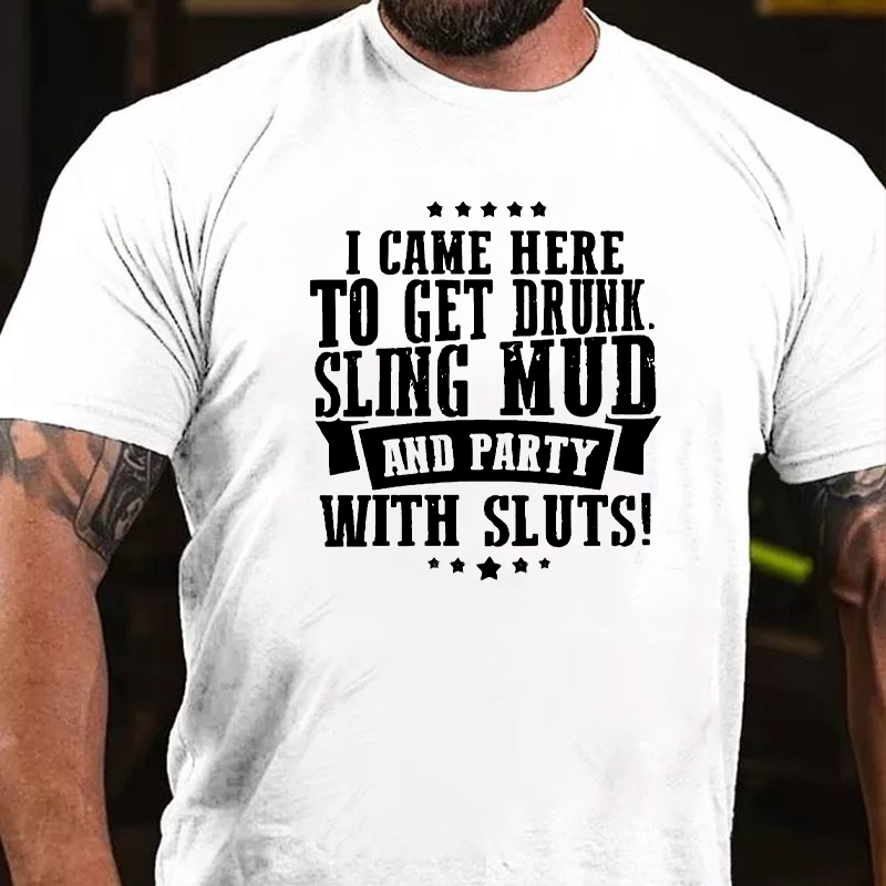 I Came here To Get Drunk Sling Mud And Party With Sluts T-Shirt ctolen