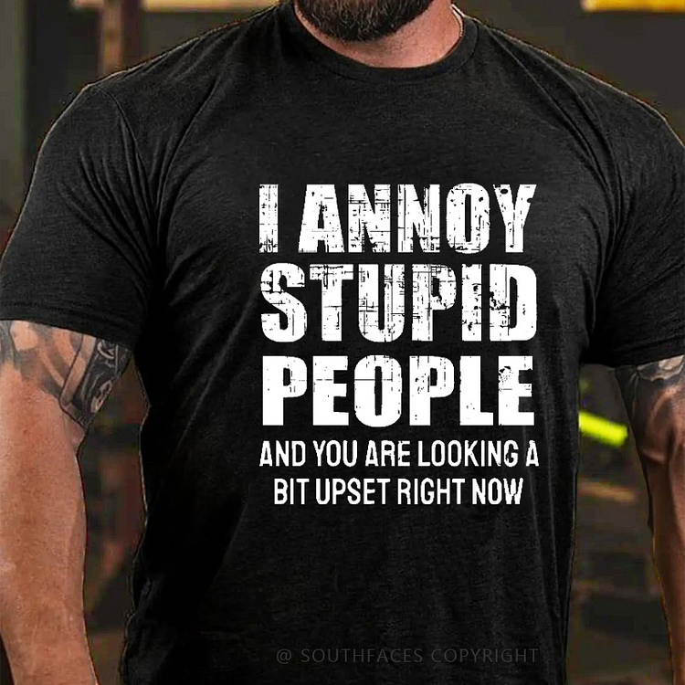 I Annoy Stupid People And You Are Looking A Bit Upset Right Now Funny T-shirt
