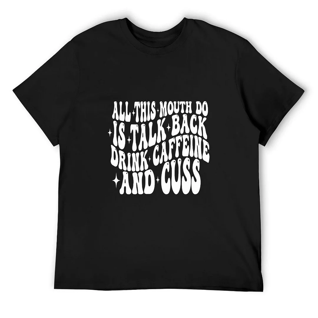 Printed Unisex Short Sleeve Cotton T-shirt for Men and Women Pattern All This Mouth Do Is Talk Back Drink Caffeine And Cuss