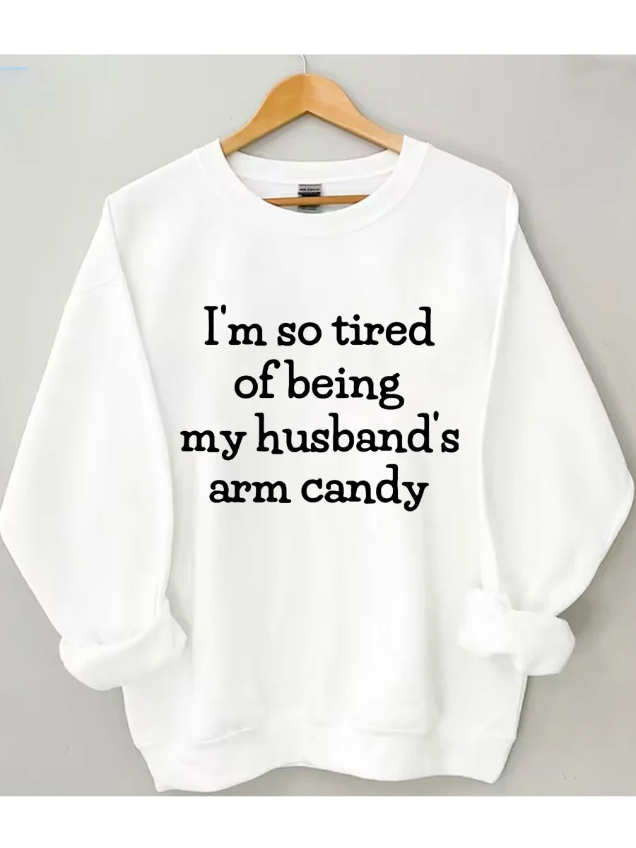I'm So Tired Of Being My Husband's Arm Candy Sweatshirt