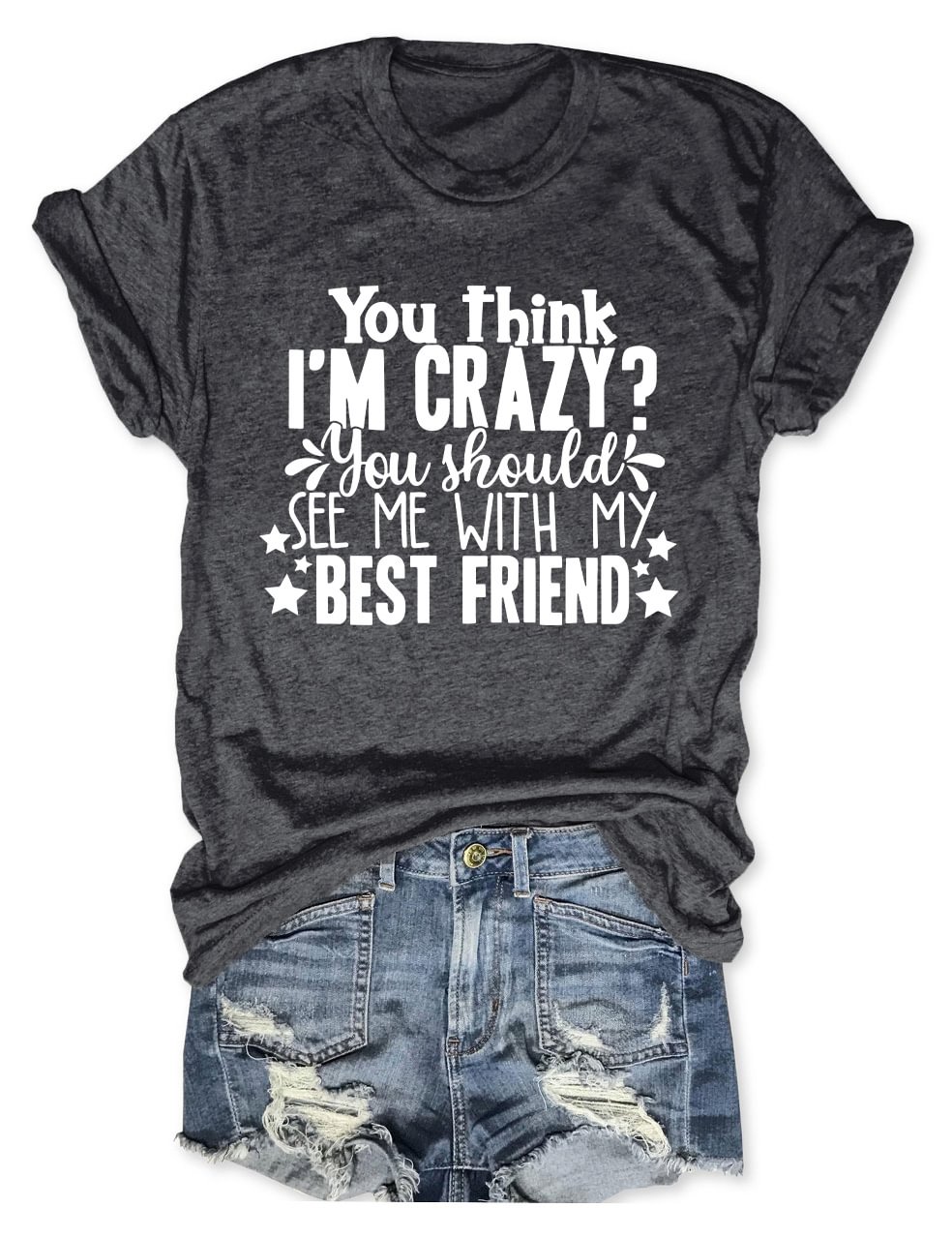 You Think I'm Crazy You Should Meet My Best Friend T-Shirt