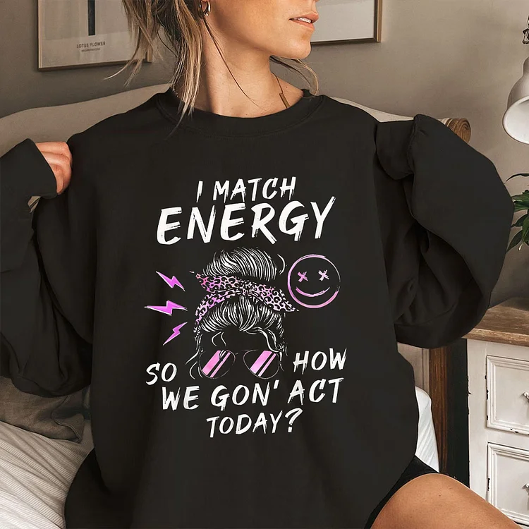 I Match Energy So How We Gon' Act Today Funny Sarcasm Quotes T-shirt, V-neck, Sweatshirt, Hoodie