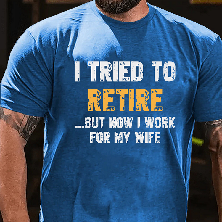 I Tried To Retire But Now I Work For My Wife T-shirt