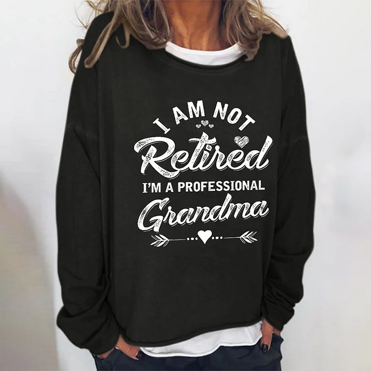 I AM NOT RETIRED I AM A PROFESSIONAL GRANDMA Print Sweatshirt