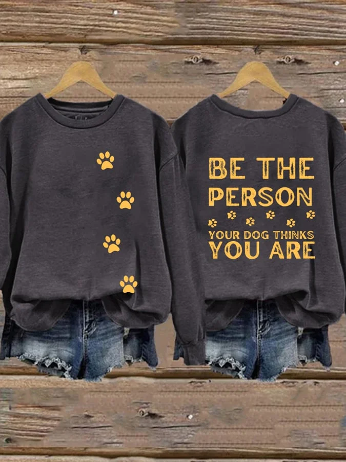 Dog Paws Be The Person Your Dog Thinks You Are Print Sweatshirt