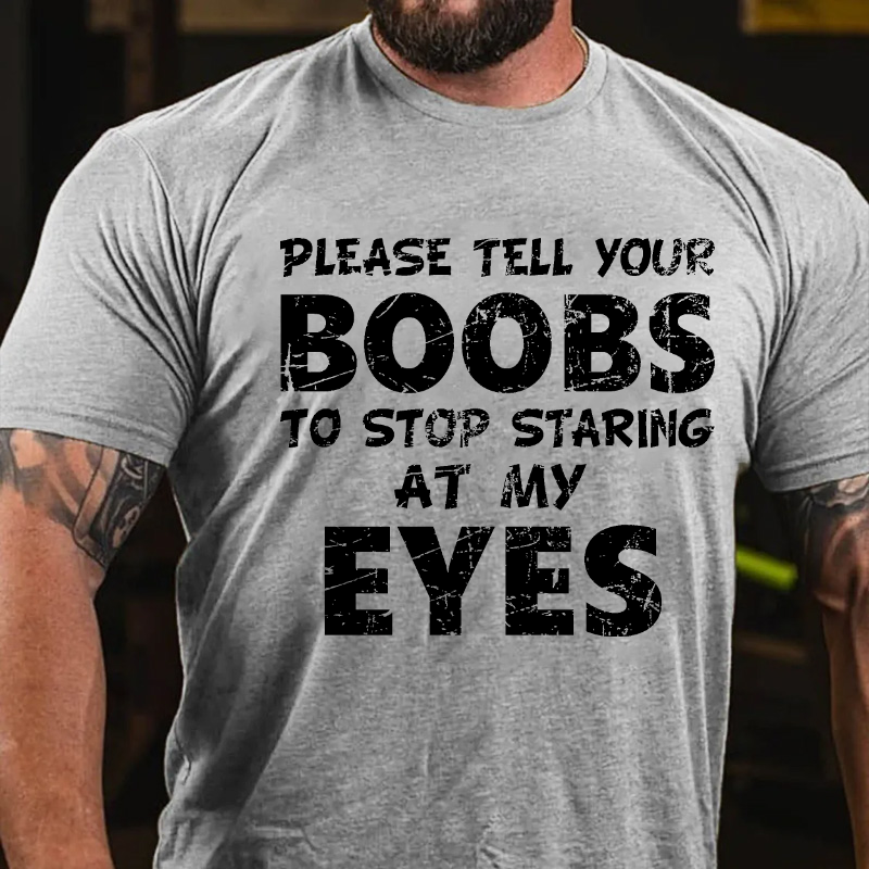 Please Tell Your Boobs To Stop Staring At My Eyes T Shirt