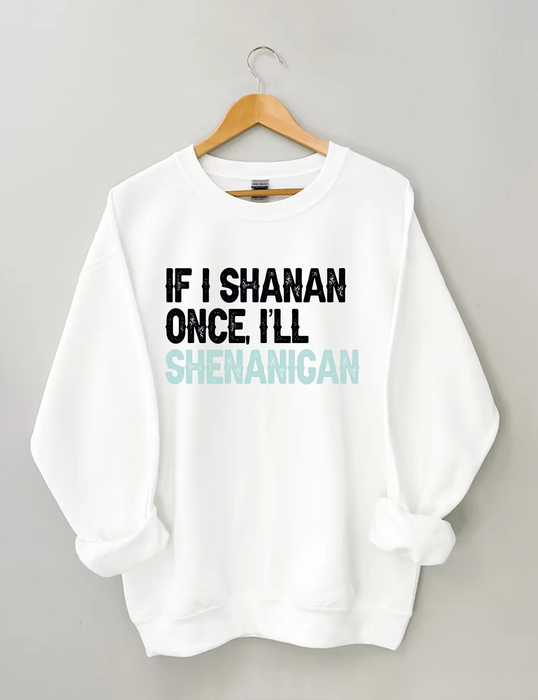 If I Shenan Once I'll Shenanigan Sweatshirt