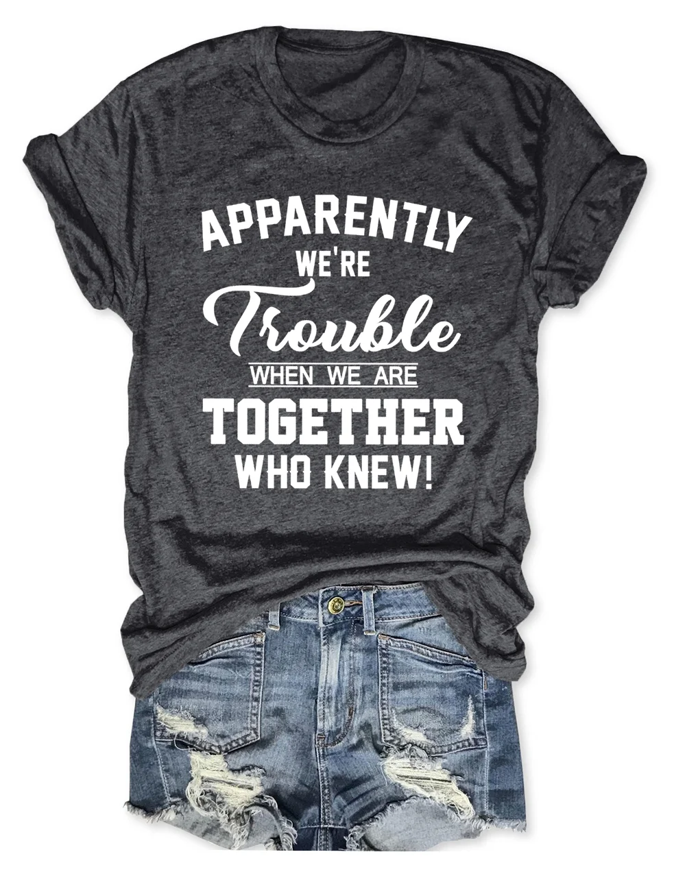 Apparently We're Trouble When We Are Together Who Knew T-Shirt
