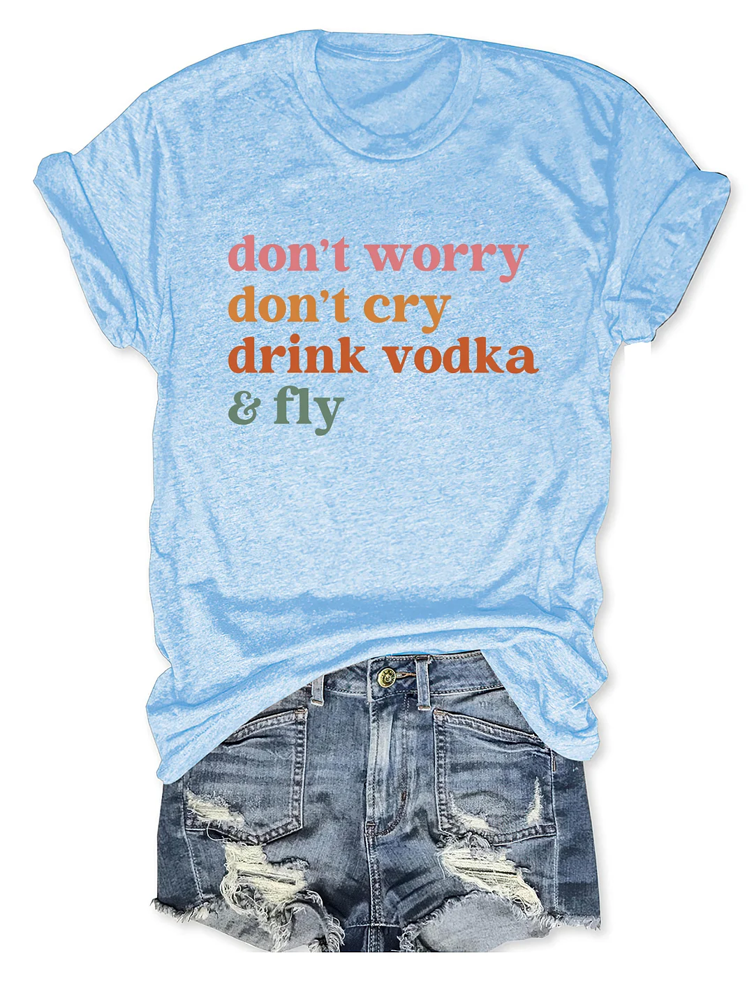 Don't Worry Don't Cry Drink Vodka And Fly T-shirt