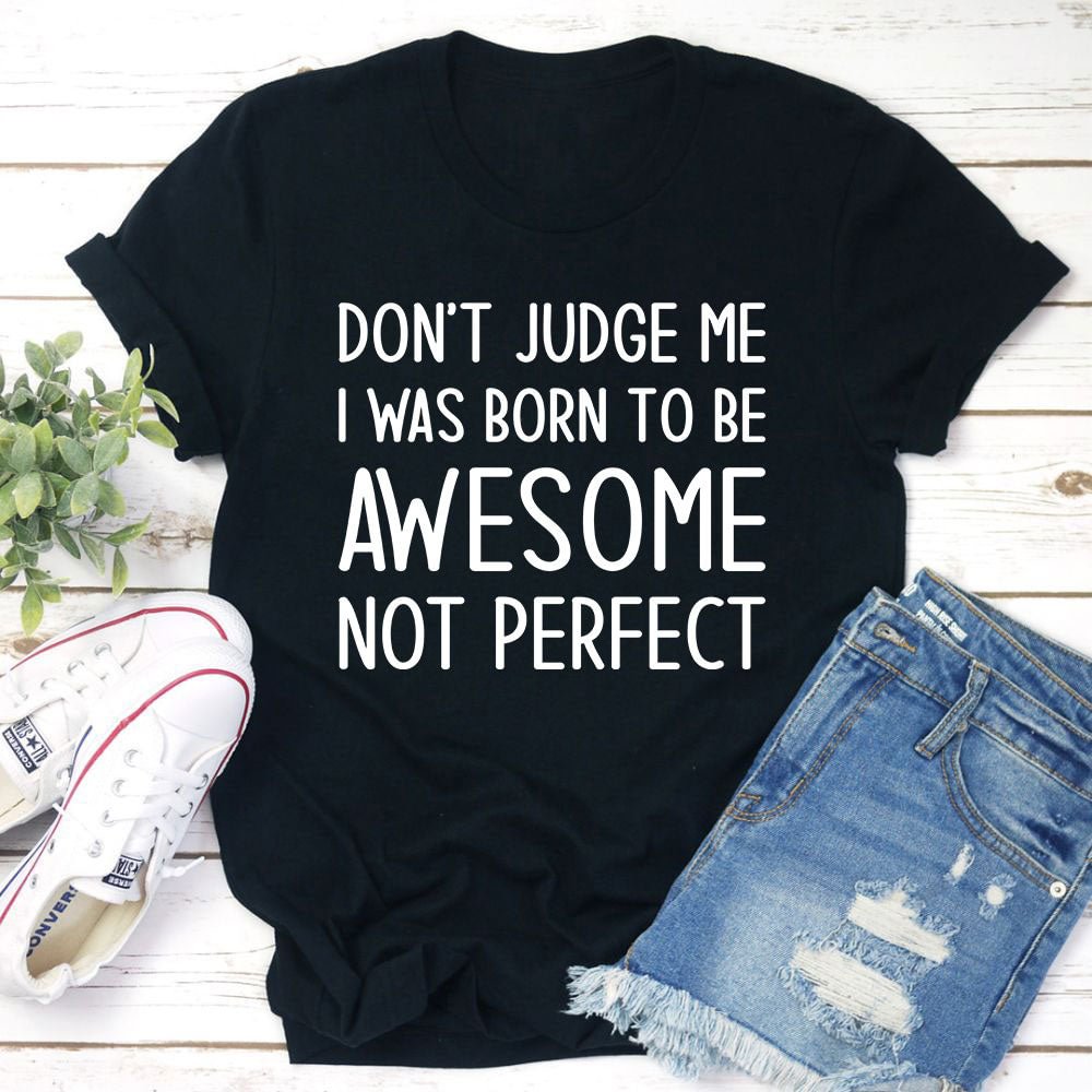 Graphic T-Shirts Don't Judge Me I Was Born To Be Awesome Not Perfect T-Shirt