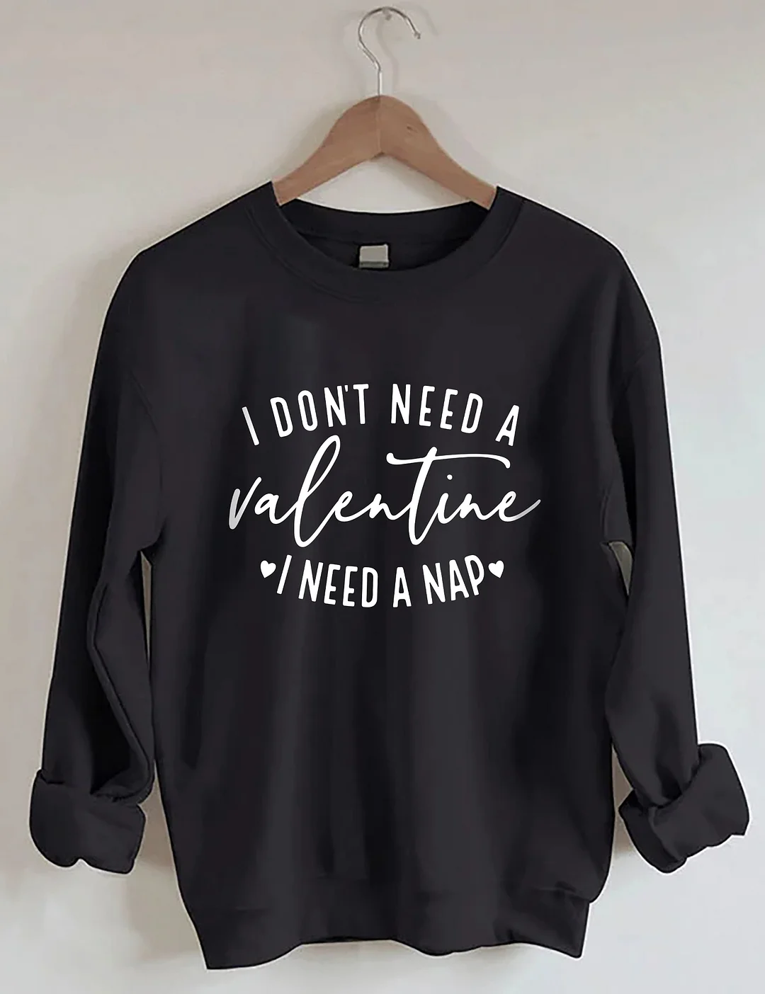 I Don't Need A Valentine Sweatshirt