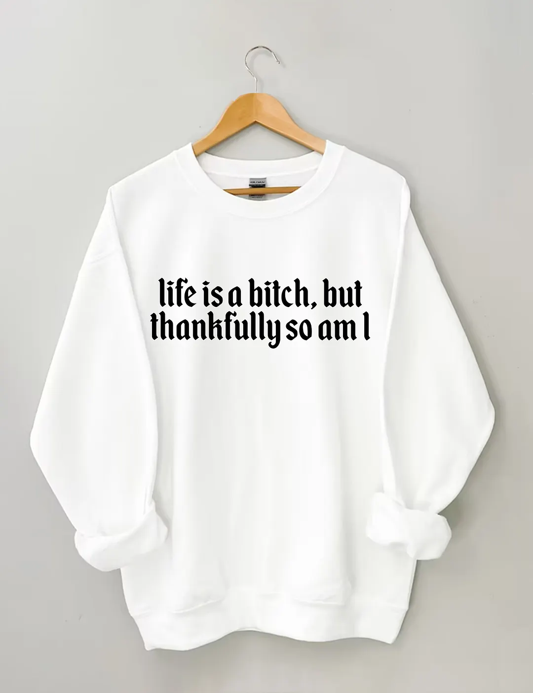 Life Is A Bitch But Thankfully So Am I Sweatshirt