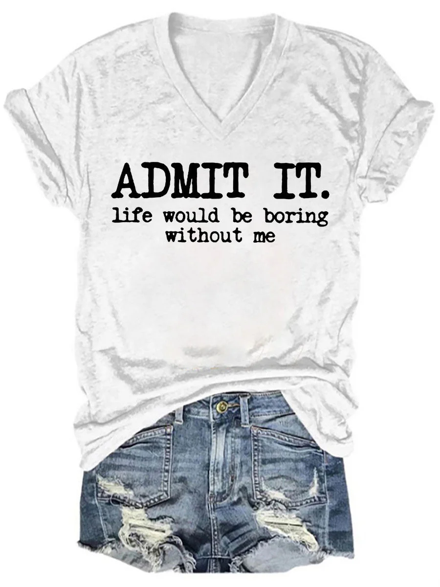 Admit It Life Would Be Boring Without Me V-neck T-shirt