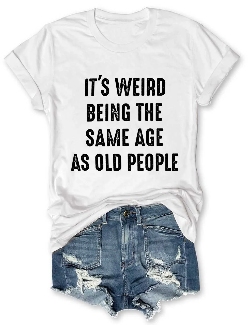 It's Weird Being The Same Age as Old People T-Shirt