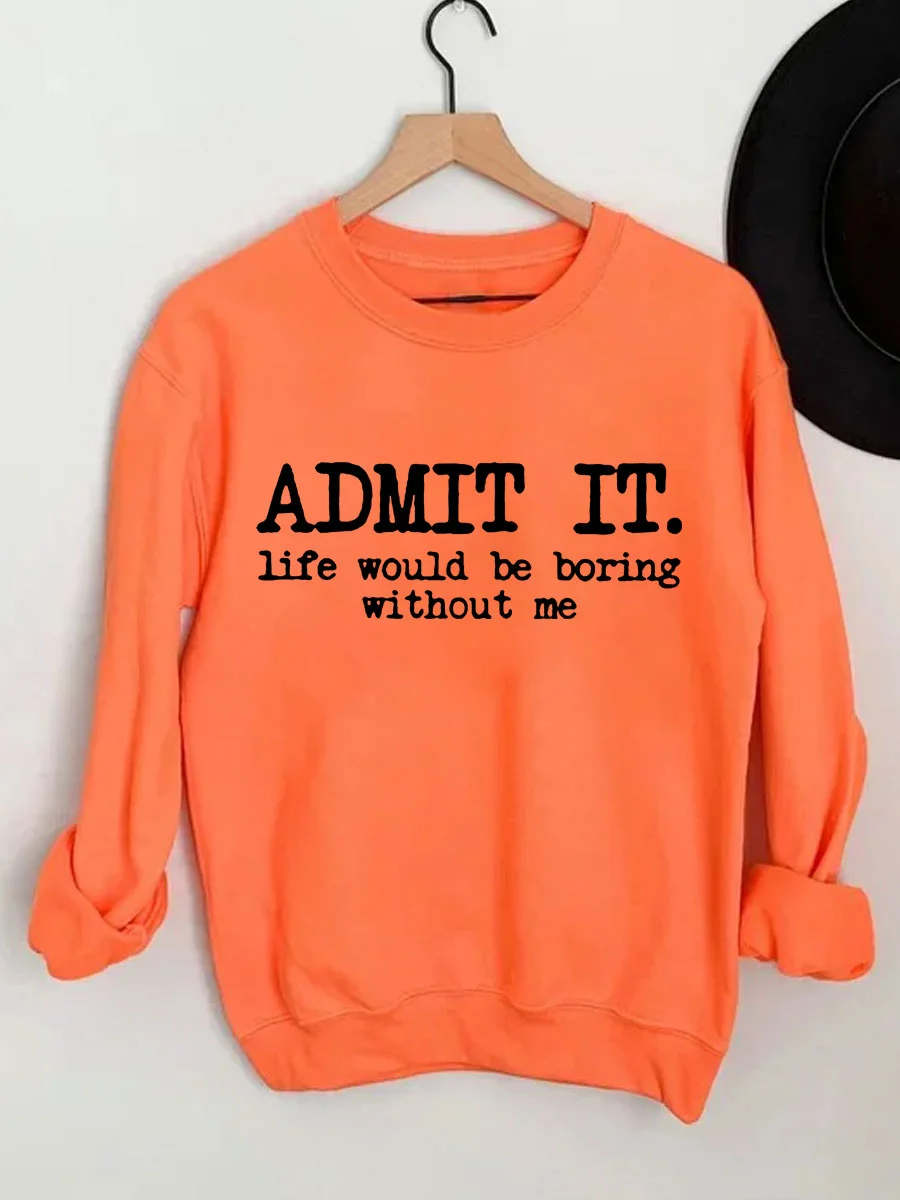 Admit It Life Would Be Boring Without Me Sweatshirt
