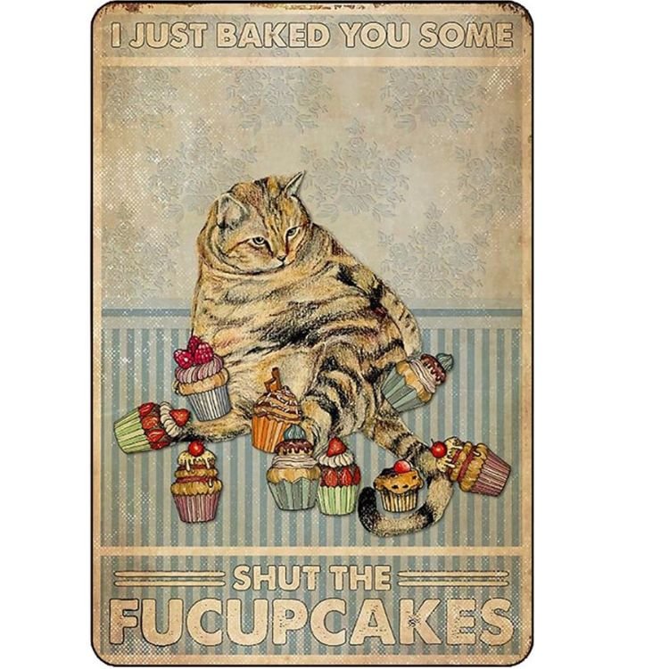 Cat - I Just Baked You Some Shut The Fucupcakes Vintage Tin Signs/Wooden Signs - 7.9x11.8in & 11.8x15.7in