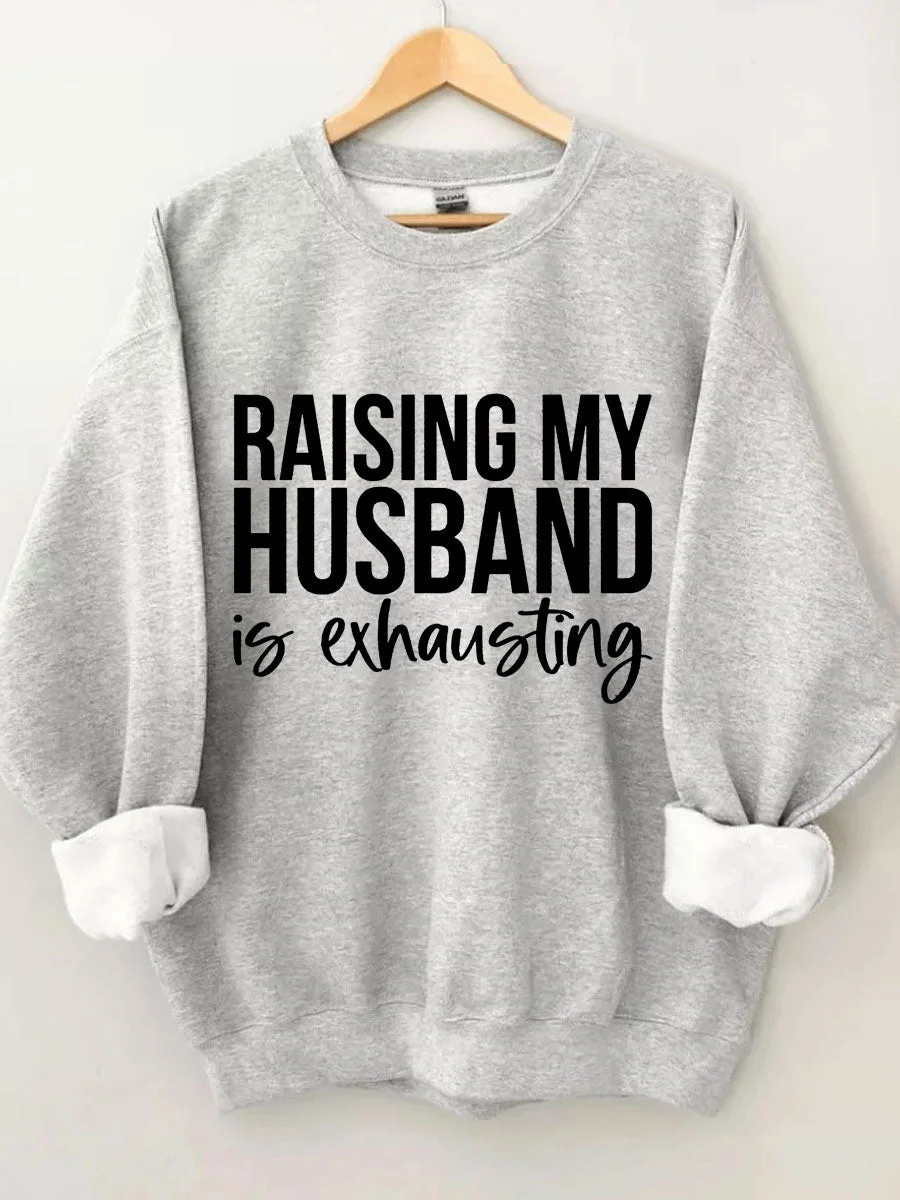 Raising My HUsband Is Exhausting Sweatshirt