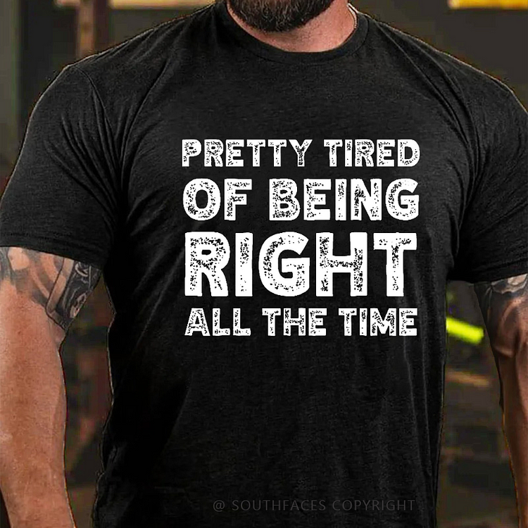 Pretty Tired Of Being Right All The Time T-shirt