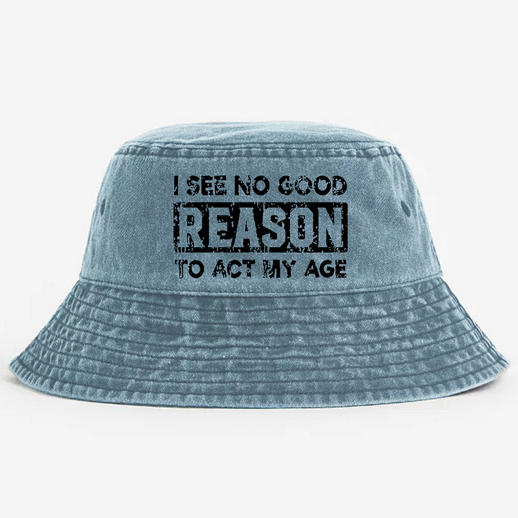 I See No Good Reason To Act My Age Bucket Hat
