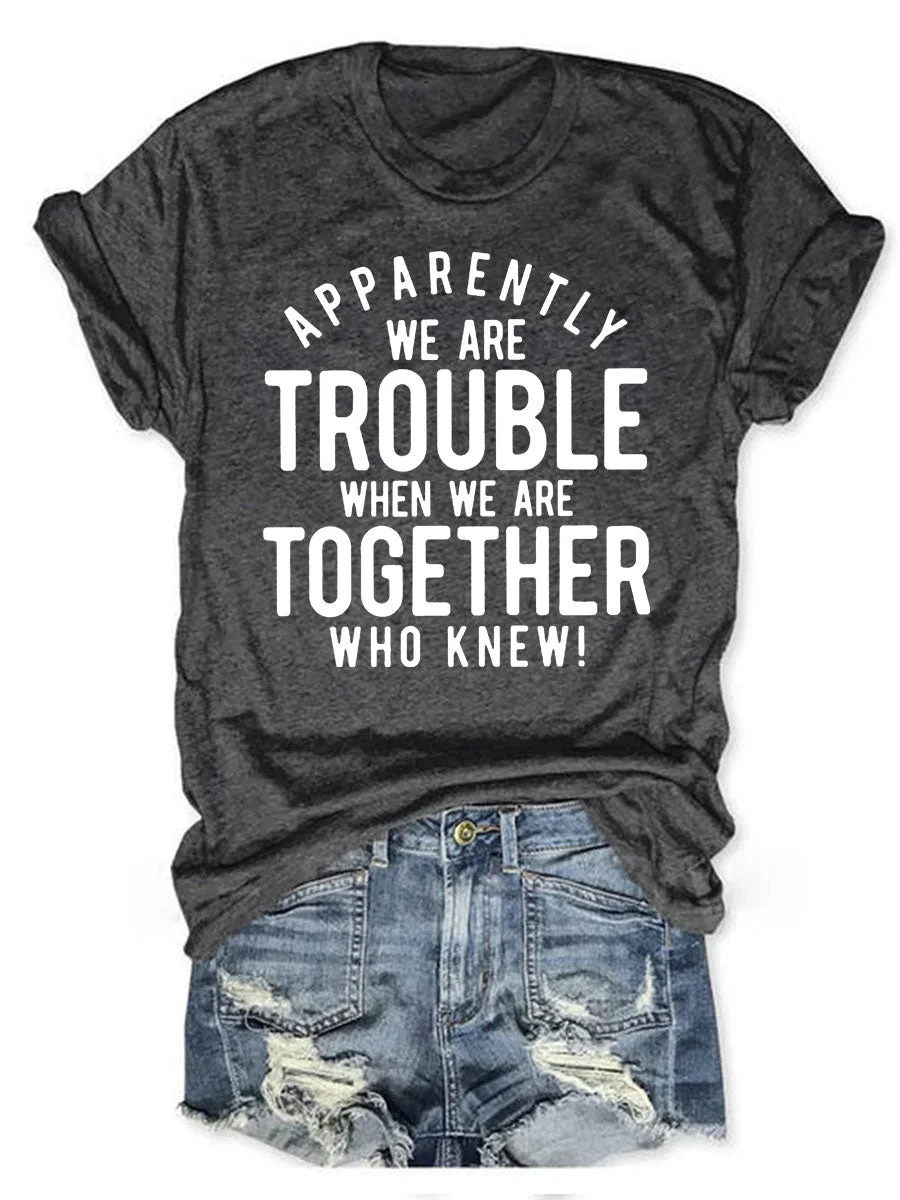 Apparently We Are Trouble When We Are Together Who Knew T-shirt
