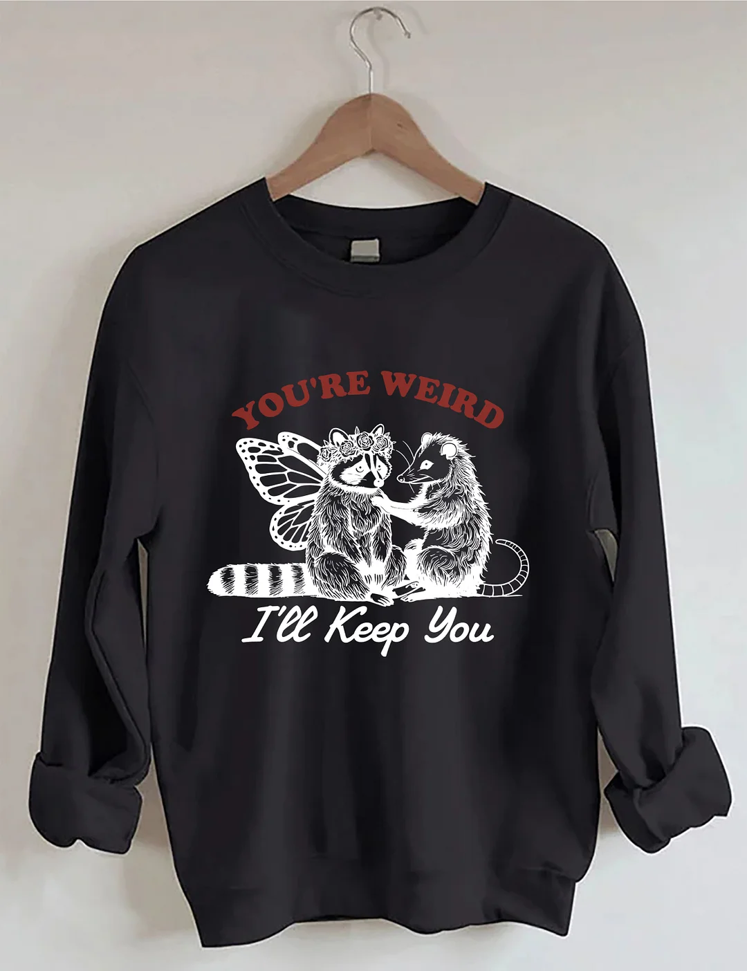 You're Weird I'll Keep You Sweatshirt
