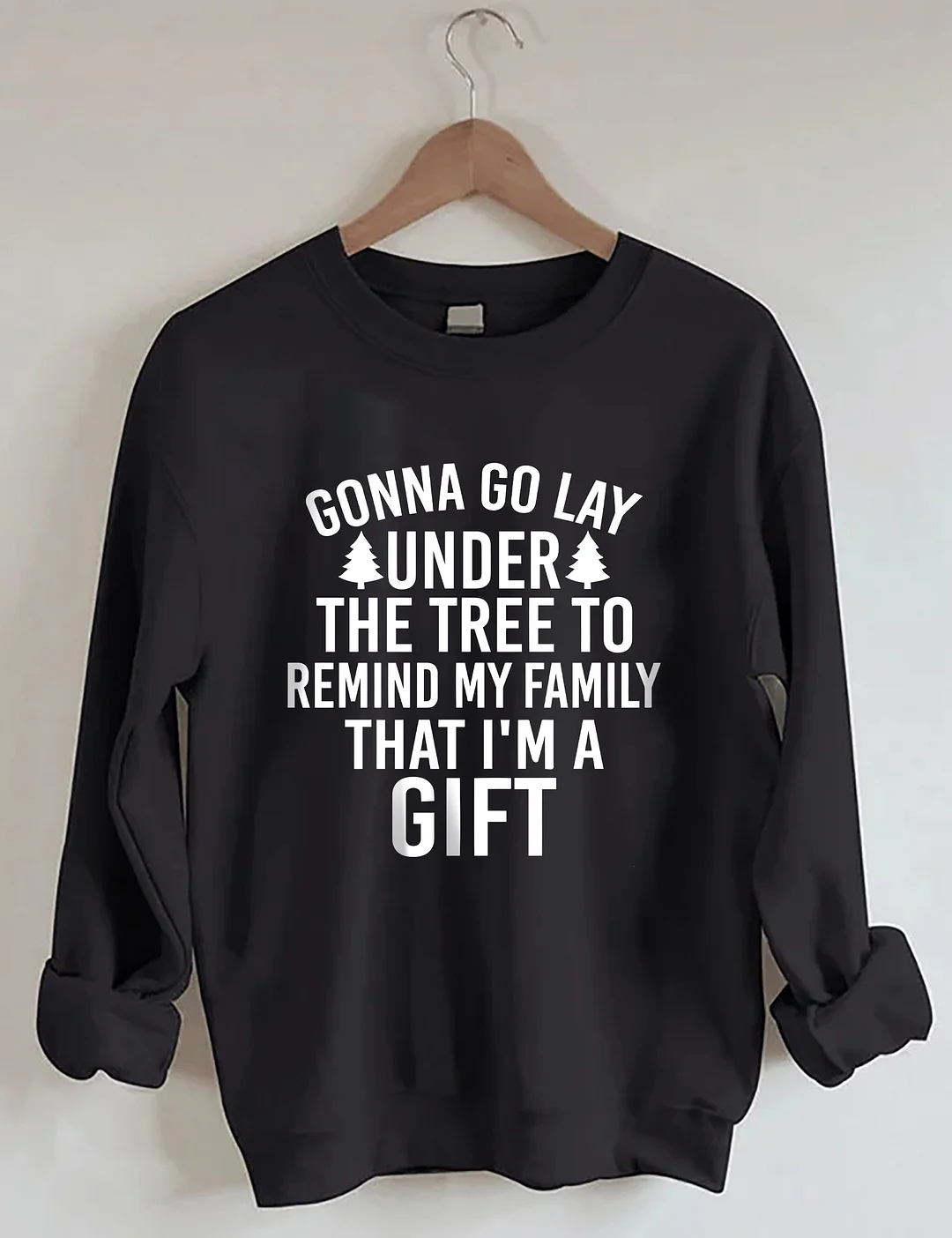 Gonna Go Lay Under The Christmas Tree To Remind My Family That I'm A Gift Sweatshirt