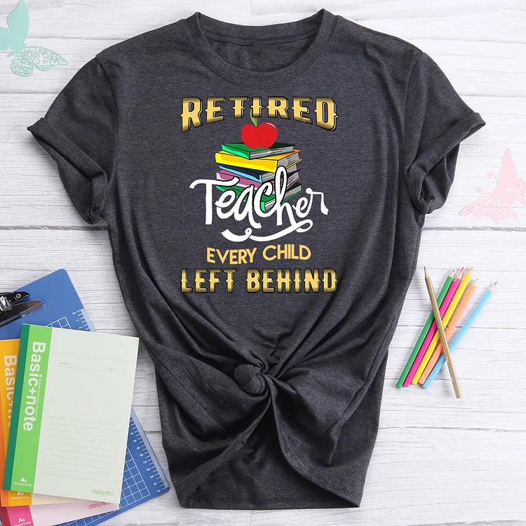 Retired teacher every child left behind Teacher  T-Shirt Tee-07255