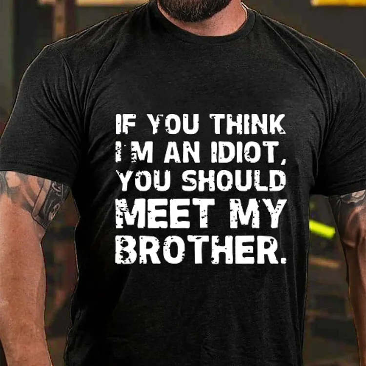 IF YOU THINK I'M AN IDIOT, YOU SHOULD MEET MY BROTHER T-shirt