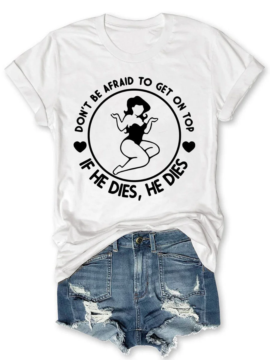 Don't Be Afraid To Get On Top If He Dies T-shirt