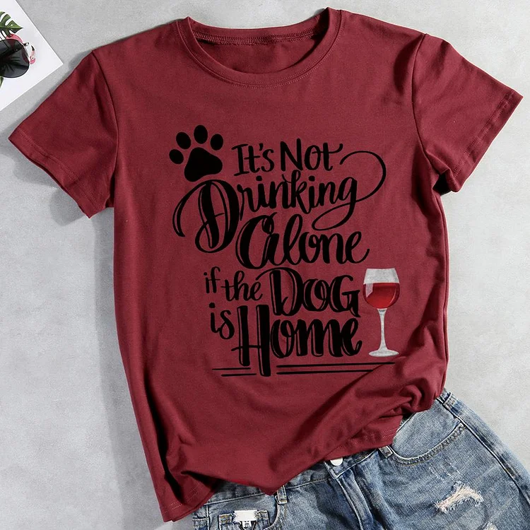 It's Not Drinking Alone If The Dog Is Home  Pet Animal Lover T-shirt Tee -01745-CB