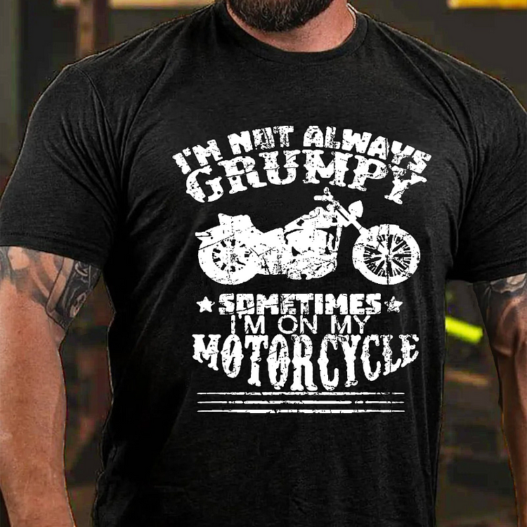 I'm Not Always Grumpy, Sometimes I'm On My Motorcycle T-shirt
