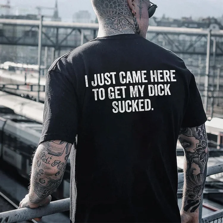 I Just Came Here To Get My D**k Sucked T-shirt