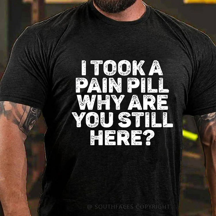 I Took A Pain Pill Why Are You Still Here T-shirt