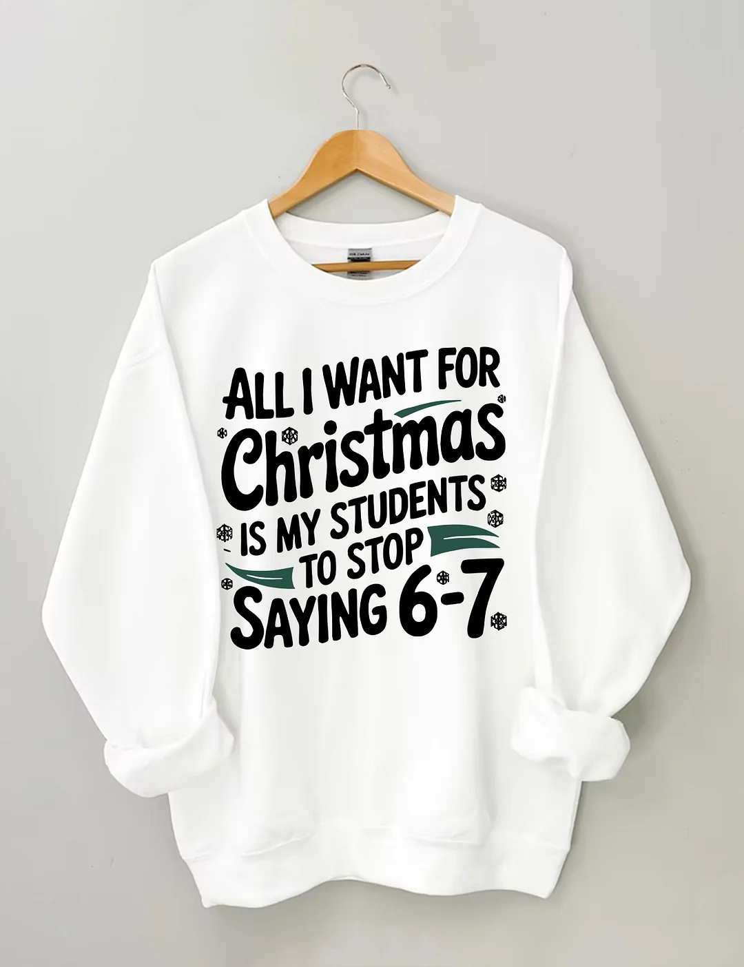 All I Want For Christmas Is My Students To Stop Saying 6-7 Sweatshirt