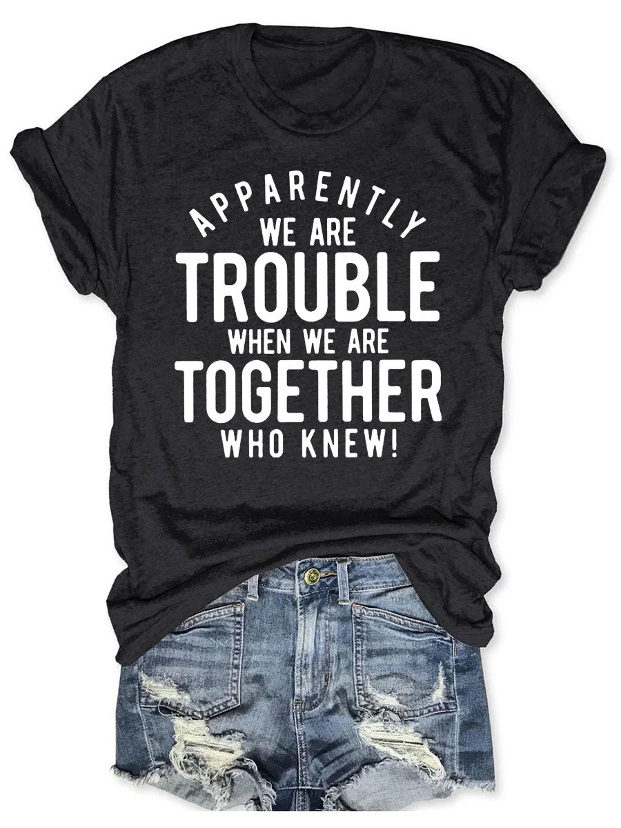 Apparently We Are Trouble When We Are Together Who Knew T-shirt