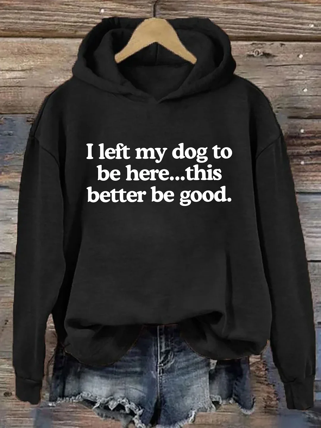 I Left My Dog To Be Here This Better Be Good Hoodie