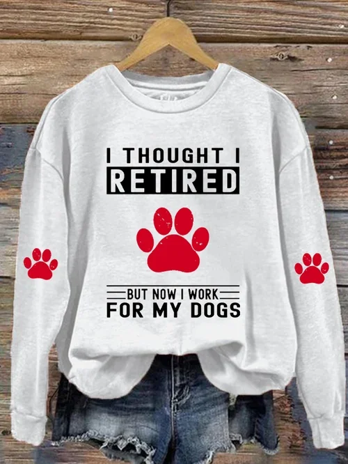 Women's I Thought I Retired But Now I Work For My Dogs Print Sweatshirt