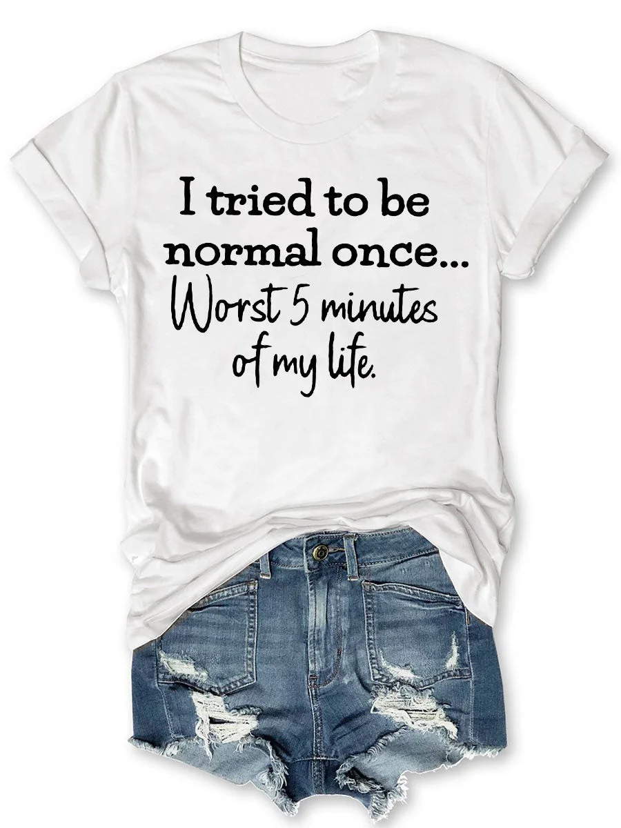 I Tried To Be Normal Once Worst 5 Minutes Of My Life T-shirt
