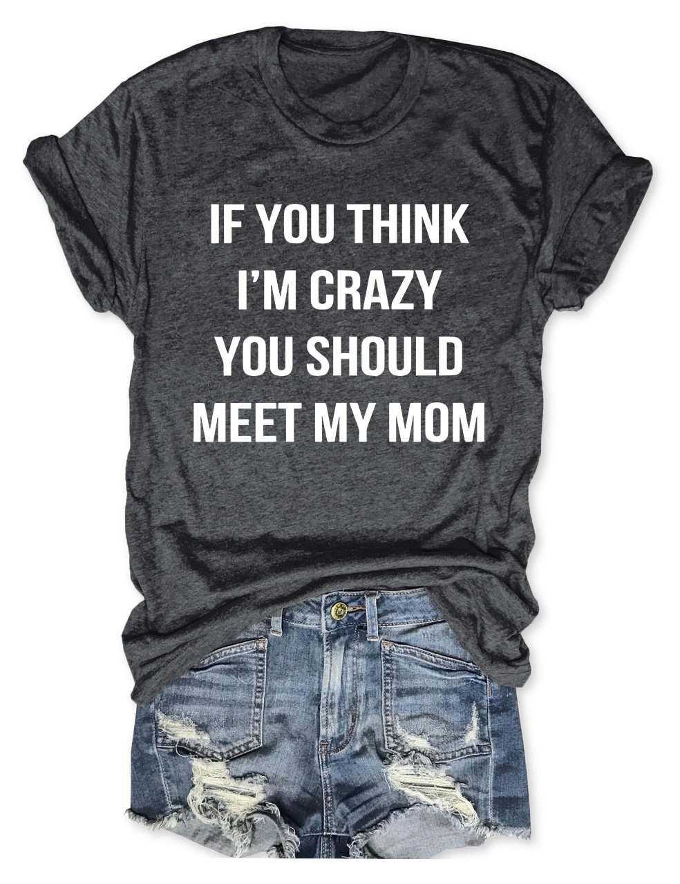 If You think I'm Crazy You Should Meet My Mom T-Shirt