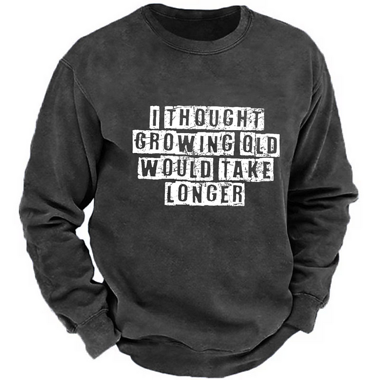 I Thought Growing Old Would Take Longer Sweatshirt