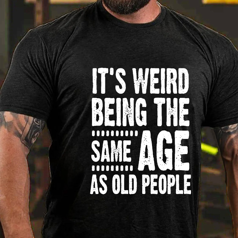 It's Weird Being The Same Age As Old People T-shirt