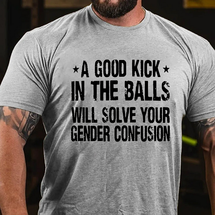 A Good Kick In The Balls Will Solve Your Gender Confusion Cotton Casual Crew Neck T-shirt