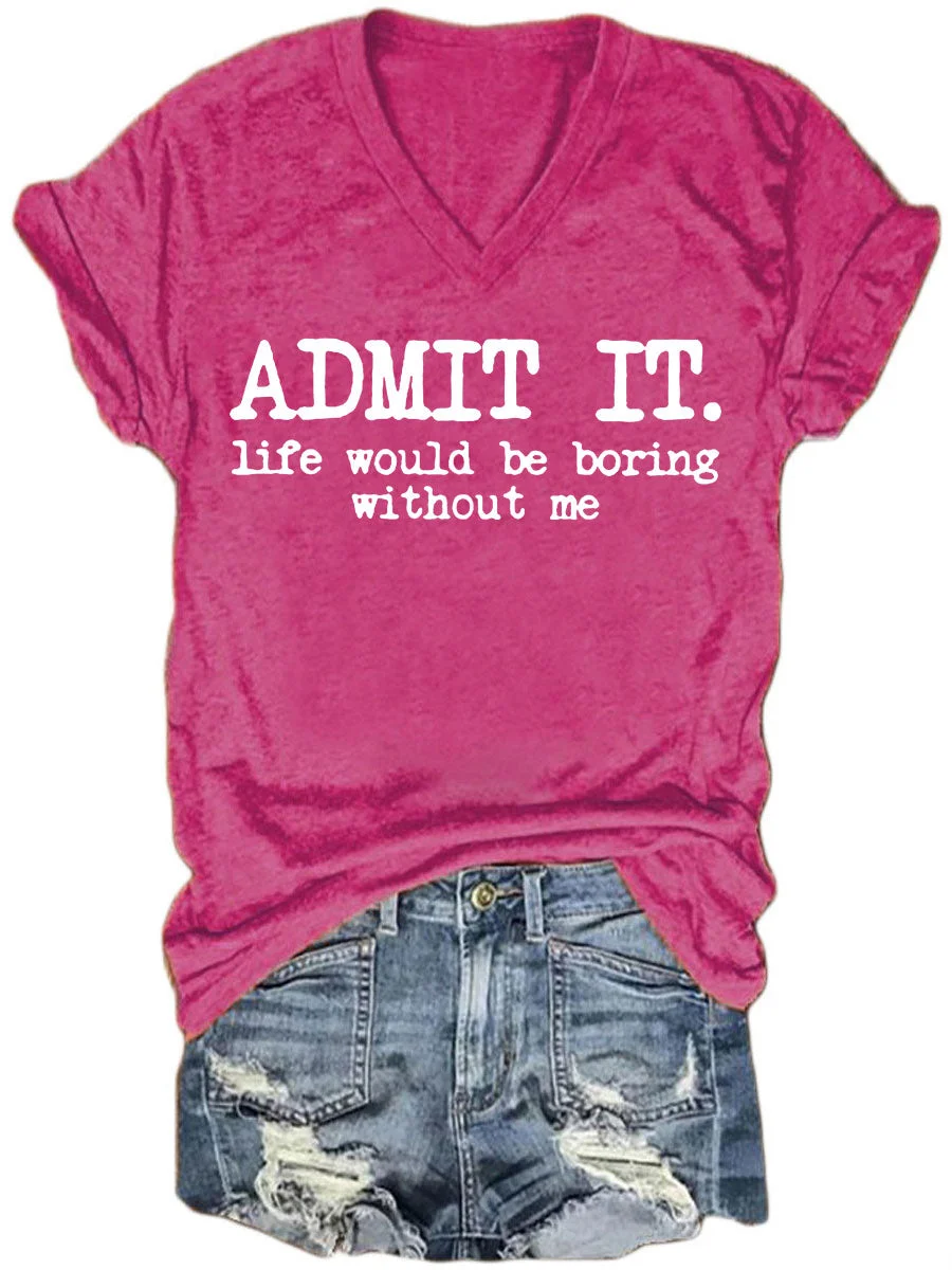 Admit It Life Would Be Boring Without Me V-neck T-shirt