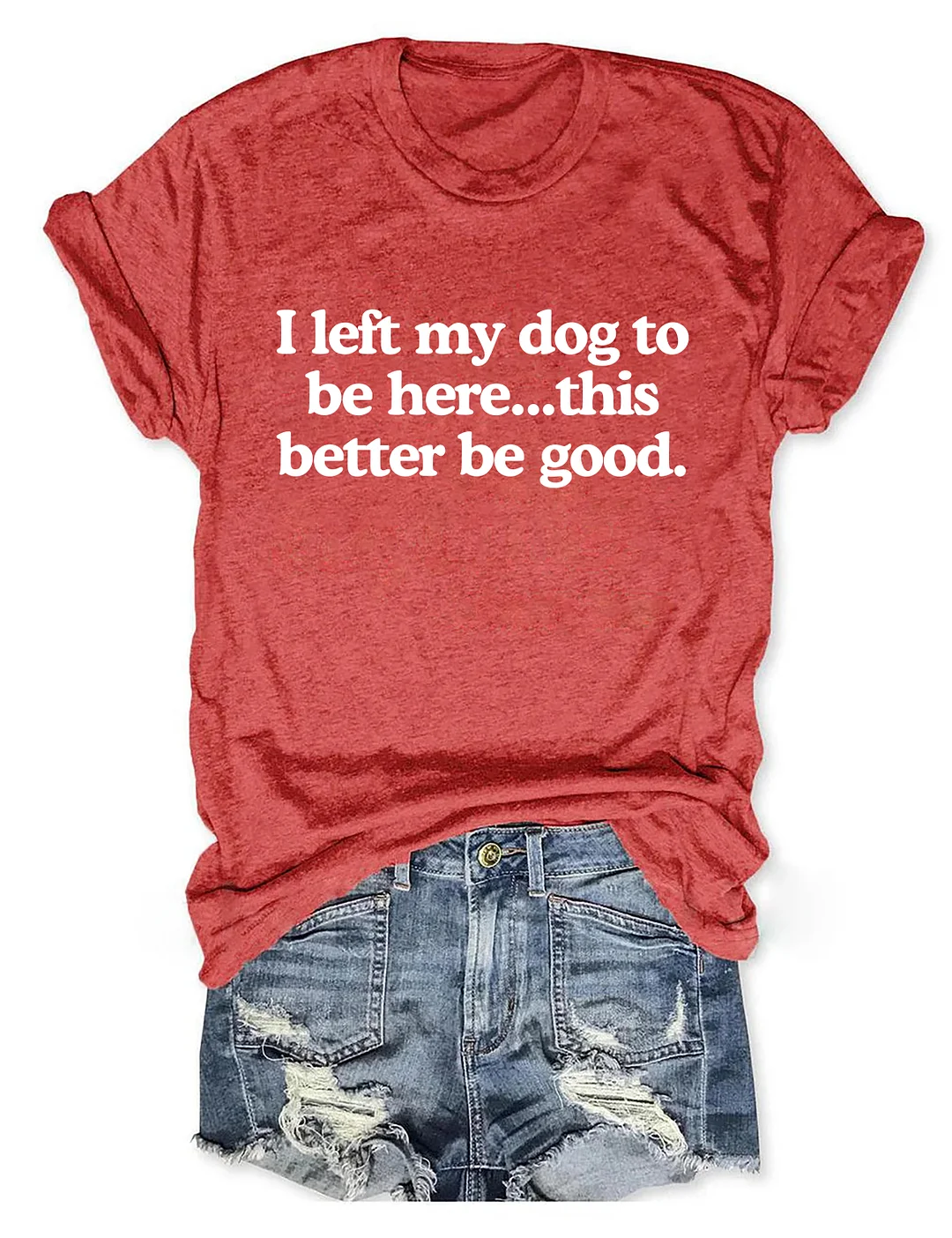 I Left My Dog To Be Here This Better Be Good T-shirt 