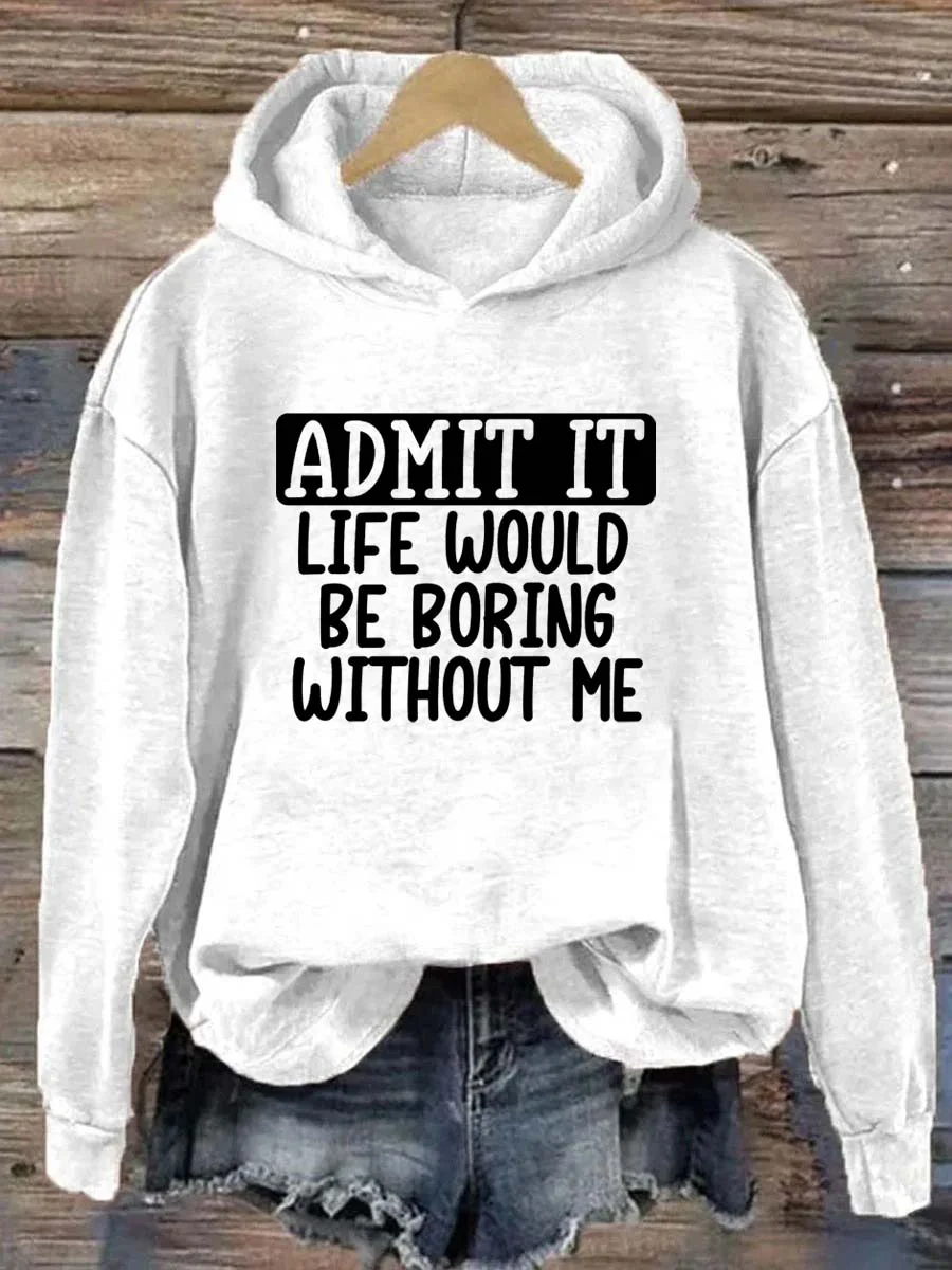 Admit It Life Would Be Boring Without Me Hoodie