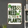 Yes I Really Do Need All These Plants - Metal Tin Signs(8*12Inch/12*16Inch)