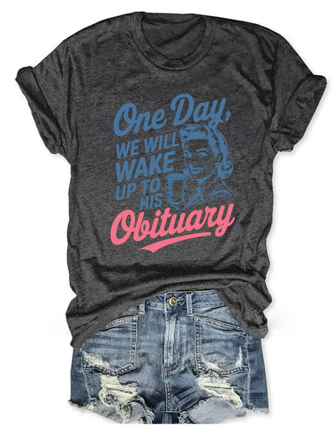 One Day We'll Wake Up To His Obituary T-shirt
