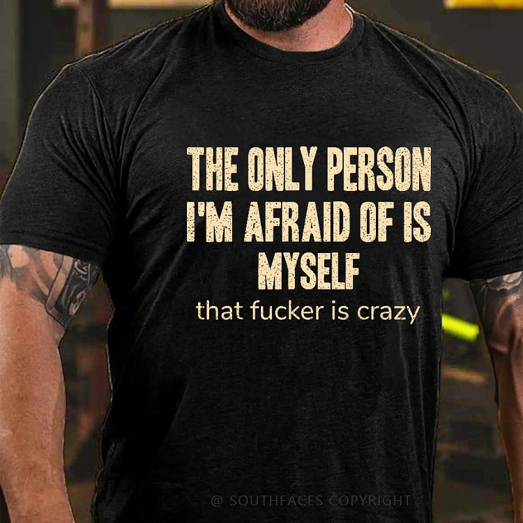 The Only Person I'm Afraid Of Is Myself That Fucker Is Crazy Funny Men's T-shirt