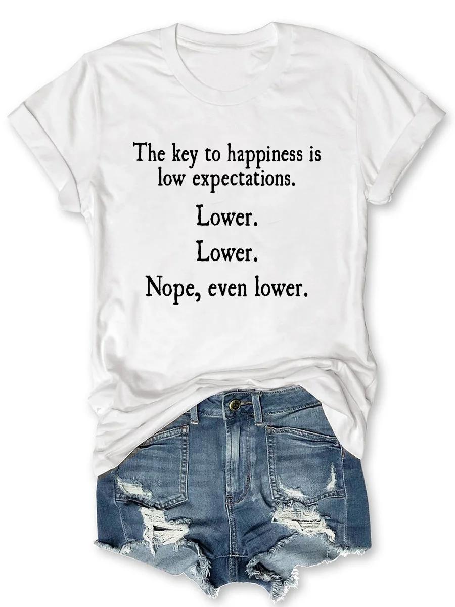The Key To Happiness Is Low Expectations Lower Lower Nope Even Lower T-shirt