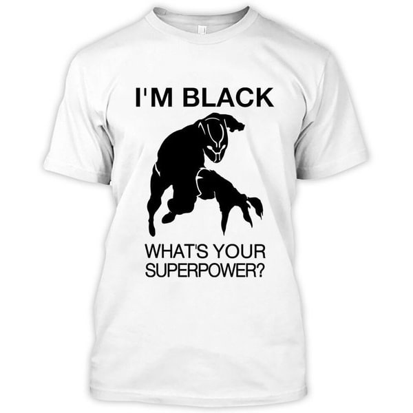 I'M Black What's Your Superpower Black Panther Chadwick Wakanda Forever White T Shirt Men And Women S-6Xl Cotton - Life is Beautiful for You - SheChoic